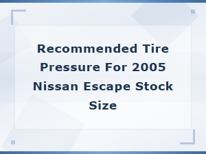 Recommended Tire Pressure for 2005 Nissan Escape Stock Size