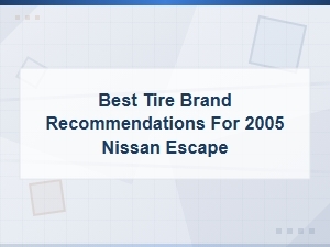 Best Tire Brands for 2005 Nissan Escape: Top Recommendations and Reviews