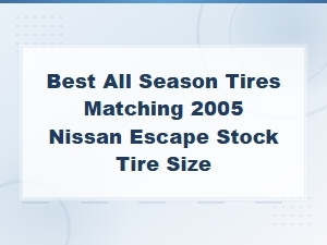 Best All-Season Tires for 2005 Nissan Escape Stock Tire Size - Complete Fitment Guide