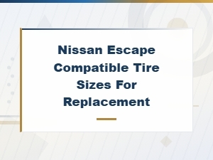 Nissan Escape Compatible Tire Sizes for Replacement Guide